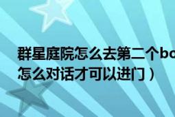 群星庭院怎么去第二个boss哪里（群星庭院最后一个boss怎么对话才可以进门）