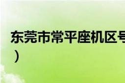 东莞市常平座机区号是多少（东莞区号是多少）