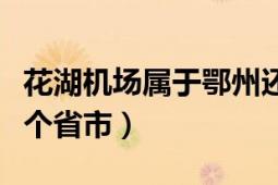 花湖机场属于鄂州还是黄石（黄石花湖属于哪个省市）