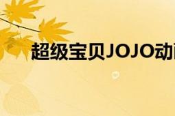 超级宝贝JOJO动画（超级宝贝JOJO）