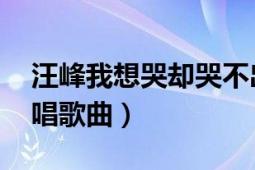 汪峰我想哭却哭不出来歌词（笑着哭 汪峰演唱歌曲）