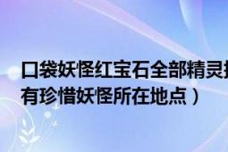 口袋妖怪红宝石全部精灵捕捉地点（口袋妖怪红宝石386所有珍惜妖怪所在地点）