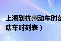 上海到杭州动车时刻表查询结果（上海至杭州动车时刻表）