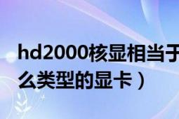 hd2000核显相当于什么显卡（HD2000是什么类型的显卡）