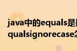 java中的equals是比较值还是地址（java中equalsignorecase怎么用?）