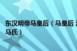 东汉明帝马皇后（马皇后 汉明帝刘庄皇后、汉章帝刘炟养母马氏）