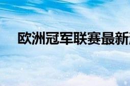 欧洲冠军联赛最新消息（欧洲冠军联赛）