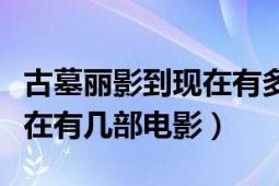 古墓丽影到现在有多少部电影（古墓丽影到现在有几部电影）