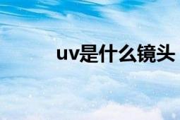 uv是什么镜头（什么是UV镜头）