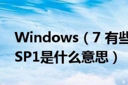 Windows（7 有些版本为什么有个SP1哪个SP1是什么意思）