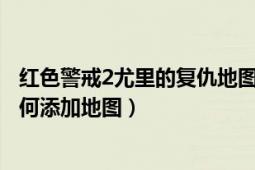 红色警戒2尤里的复仇地图怎么放（红色警戒2尤里的复仇如何添加地图）