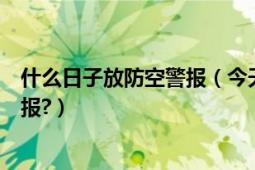 什么日子放防空警报（今天是什么日子为什么外面拉防空警报?）