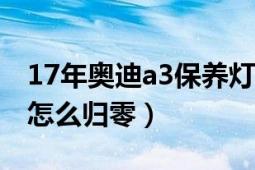 17年奥迪a3保养灯怎么归零（奥迪a3保养灯怎么归零）