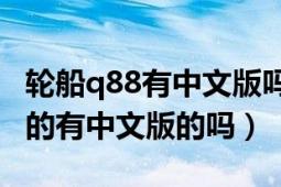 轮船q88有中文版吗（船舶Q88是用来干什么的有中文版的吗）