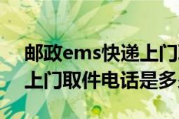 邮政ems快递上门取件电话（邮政ems快递上门取件电话是多少）