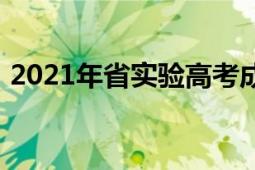 2021年省实验高考成绩（2021年省级两会）