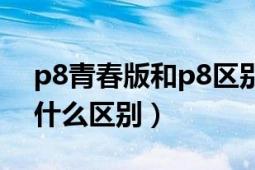 p8青春版和p8区别（华为p8和p8青春版有什么区别）