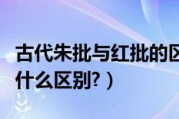 古代朱批与红批的区别（清朝的朱批和蓝批有什么区别?）