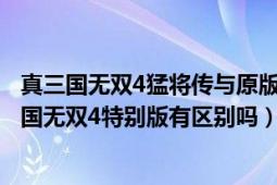 真三国无双4猛将传与原版区别（真三国无双4猛将传和真三国无双4特别版有区别吗）