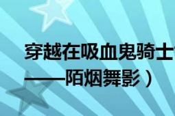 穿越在吸血鬼骑士世界（穿越到吸血鬼骑士——陌烟舞影）