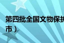 第四批全国文物保护单位（第四批全国文明城市）