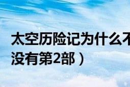 太空历险记为什么不上第二部（太空历险记有没有第2部）