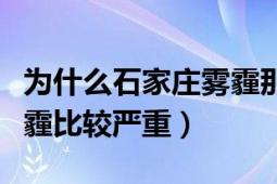 为什么石家庄雾霾那么大（为什么石家庄的雾霾比较严重）