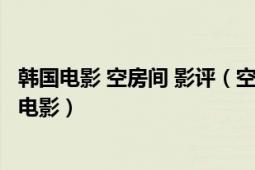 韩国电影 空房间 影评（空房间 韩国2004年金基德执导爱情电影）