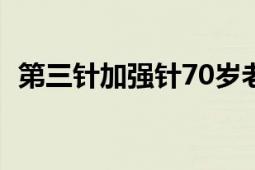 第三针加强针70岁老人能打吗（第三乳头）