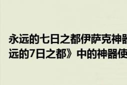 永远的七日之都伊萨克神器加点攻略（伊萨克 手机游戏《永远的7日之都》中的神器使）