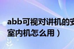 abb可视对讲机的安装方法（abb可视对讲的室内机怎么用）