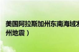 美国阿拉斯加州东南海域发生6.9级地震（925美国阿拉斯加州地震）