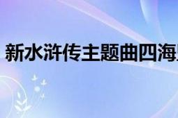 新水浒传主题曲四海盟约（新水浒传主题曲）