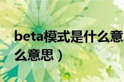 beta模式是什么意思（软件的bate版本是什么意思）