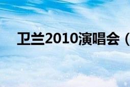 卫兰2010演唱会（2012 卫兰演唱歌曲）