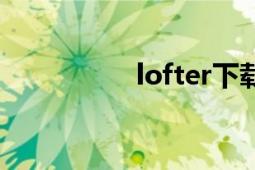 lofter下载（LOFTER）