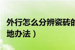 外行怎么分辨瓷砖的产地（简单的分辨瓷砖产地办法）