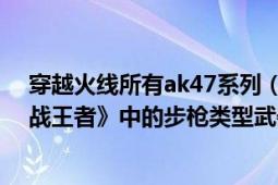 穿越火线所有ak47系列（ak47-无影 游戏《穿越火线：枪战王者》中的步枪类型武器）