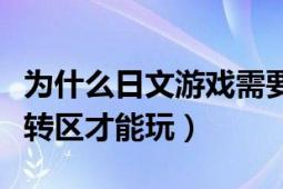 为什么日文游戏需要转区才能玩（日文游戏要转区才能玩）