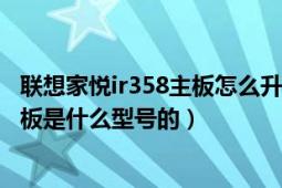 联想家悦ir358主板怎么升级（联想台式电脑家悦iR358的主板是什么型号的）