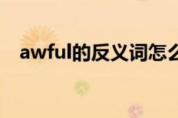 awful的反义词怎么写（awful的反义词）