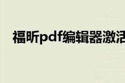 福昕pdf编辑器激活码（福昕PDF编辑器）