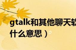 gtalk和其他聊天软件有什么区别（Gtalk是什么意思）