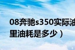 08奔驰s350实际油耗（2020奔驰s350百公里油耗是多少）