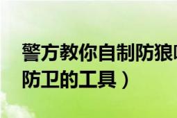 警方教你自制防狼喷雾（防狼喷雾 用以自我防卫的工具）