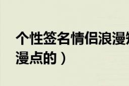 个性签名情侣浪漫短句（qq情侣个性签名浪漫点的）