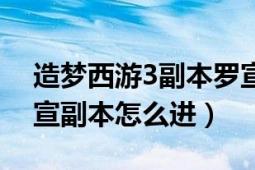 造梦西游3副本罗宣打法教程（造梦西游3罗宣副本怎么进）