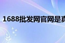 1688批发网官网是真实的吗（1688批发网）