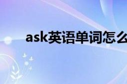 ask英语单词怎么说（Ask 英语单词）