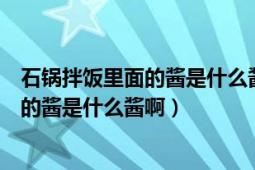 石锅拌饭里面的酱是什么酱（外面饭店里的韩国石锅拌饭里的酱是什么酱啊）